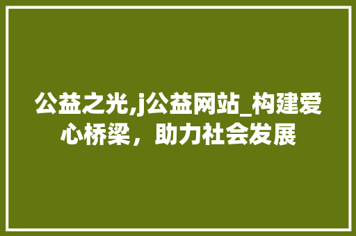 公益之光,j公益网站_构建爱心桥梁，助力社会发展 公益之光,j公益网站_构建爱心桥梁，助力社会发展 神马SEO