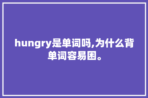 hungry是单词吗,为什么背单词容易困。 hungry是单词吗,为什么背单词容易困。 SEO关键词