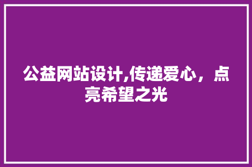 公益网站设计,传递爱心，点亮希望之光 公益网站设计,传递爱心，点亮希望之光 神马SEO