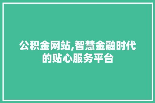 公积金网站,智慧金融时代的贴心服务平台 公积金网站,智慧金融时代的贴心服务平台 搜狗SEO