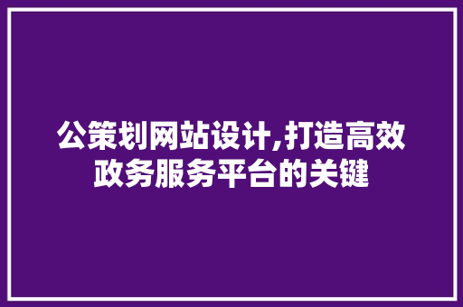 公策划网站设计,打造高效政务服务平台的关键 公策划网站设计,打造高效政务服务平台的关键 百度SEO