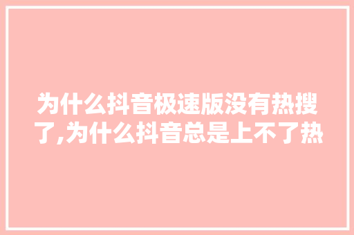 为什么抖音极速版没有热搜了,为什么抖音总是上不了热门。 为什么抖音极速版没有热搜了,为什么抖音总是上不了热门。 SEO关键词