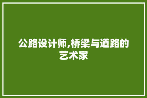 公路设计师,桥梁与道路的艺术家 公路设计师,桥梁与道路的艺术家 搜狗SEO