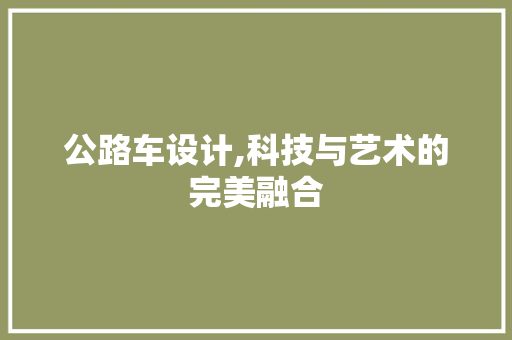 公路车设计,科技与艺术的完美融合 公路车设计,科技与艺术的完美融合 搜狗SEO