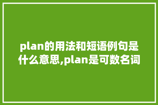 plan的用法和短语例句是什么意思,plan是可数名词还是不可数名词。 plan的用法和短语例句是什么意思,plan是可数名词还是不可数名词。 SEO关键词
