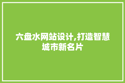 六盘水网站设计,打造智慧城市新名片