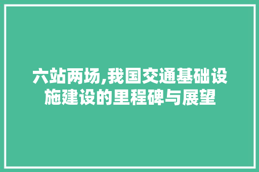 六站两场,我国交通基础设施建设的里程碑与展望 六站两场,我国交通基础设施建设的里程碑与展望 百度SEO