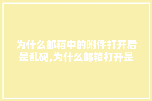 为什么邮箱中的附件打开后是乱码,为什么邮箱打开是乱码呢。 为什么邮箱中的附件打开后是乱码,为什么邮箱打开是乱码呢。 SEO关键词