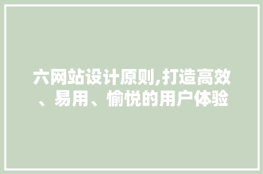六网站设计原则,打造高效、易用、愉悦的用户体验 搜狗SEO 六网站设计原则,打造高效、易用、愉悦的用户体验 六网站设计原则,打造高效、易用、愉悦的用户体验 搜狗SEO