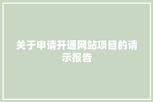 关于申请开通网站项目的请示报告 关于申请开通网站项目的请示报告 神马SEO