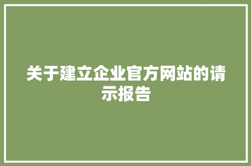 关于建立企业官方网站的请示报告 关于建立企业官方网站的请示报告 SEO关键词
