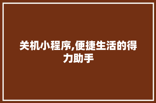 关机小程序,便捷生活的得力助手 关机小程序,便捷生活的得力助手 必应SEO