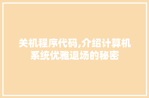 关机程序代码,介绍计算机系统优雅退场的秘密 关机程序代码,介绍计算机系统优雅退场的秘密 神马SEO