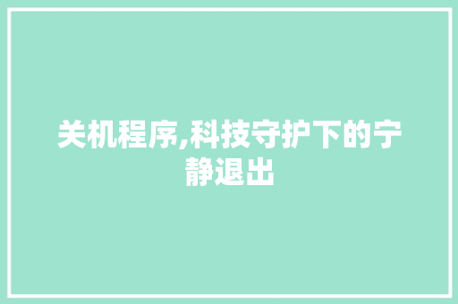 关机程序,科技守护下的宁静退出 关机程序,科技守护下的宁静退出 网站建设公司
