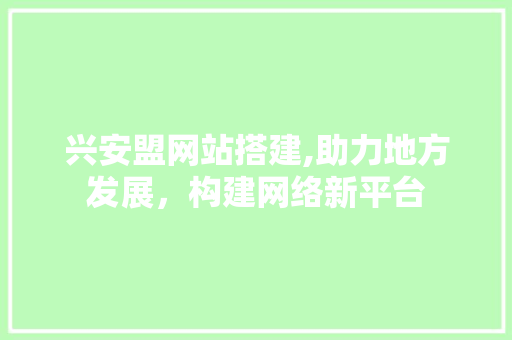 兴安盟网站搭建,助力地方发展，构建网络新平台 兴安盟网站搭建,助力地方发展，构建网络新平台 必应SEO