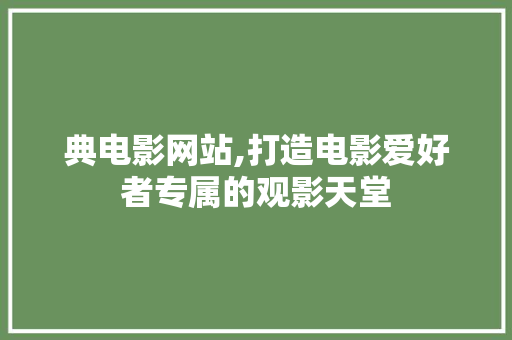 典电影网站,打造电影爱好者专属的观影天堂 典电影网站,打造电影爱好者专属的观影天堂 搜狗SEO