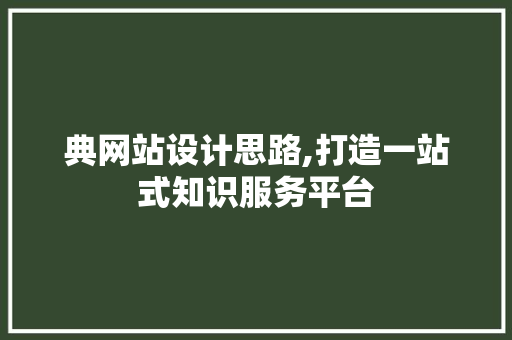 典网站设计思路,打造一站式知识服务平台 典网站设计思路,打造一站式知识服务平台 百度SEO
