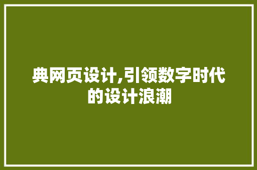 典网页设计,引领数字时代的设计浪潮 典网页设计,引领数字时代的设计浪潮 网站建设公司