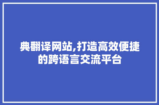 典翻译网站,打造高效便捷的跨语言交流平台 典翻译网站,打造高效便捷的跨语言交流平台 百度SEO