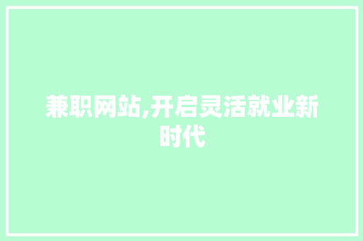 兼职网站,开启灵活就业新时代 兼职网站,开启灵活就业新时代 百度SEO