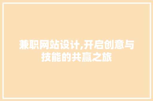 兼职网站设计,开启创意与技能的共赢之旅 兼职网站设计,开启创意与技能的共赢之旅 搜狗SEO