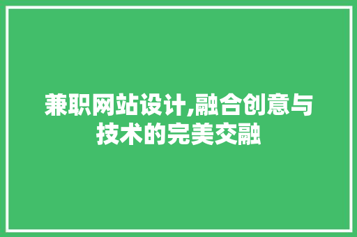 兼职网站设计,融合创意与技术的完美交融 兼职网站设计,融合创意与技术的完美交融 百度SEO