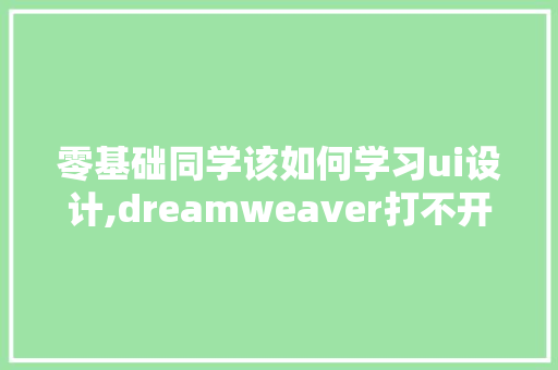 零基础同学该如何学习ui设计,dreamweaver打不开怎么办。 零基础同学该如何学习ui设计,dreamweaver打不开怎么办。 必应SEO