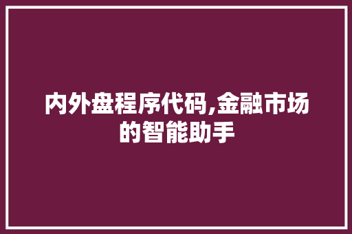 内外盘程序代码,金融市场的智能助手 内外盘程序代码,金融市场的智能助手 百度SEO