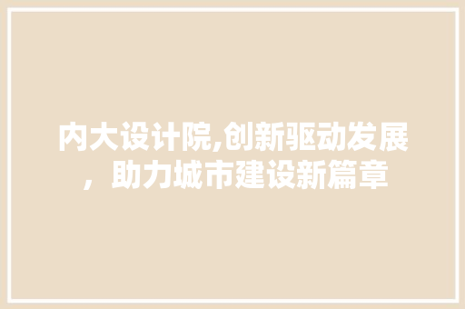 内大设计院,创新驱动发展，助力城市建设新篇章