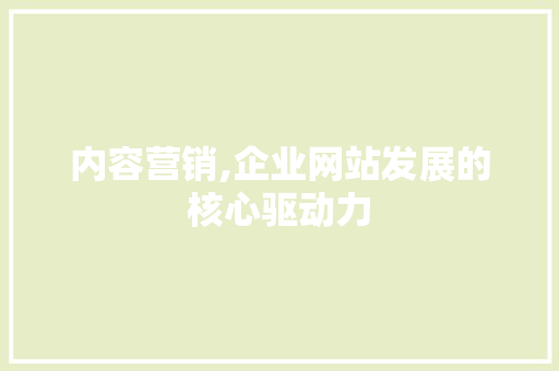 内容营销,企业网站发展的核心驱动力 内容营销,企业网站发展的核心驱动力 网站建设公司