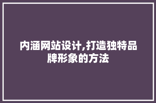 内涵网站设计,打造独特品牌形象的方法 内涵网站设计,打造独特品牌形象的方法 网站建设公司