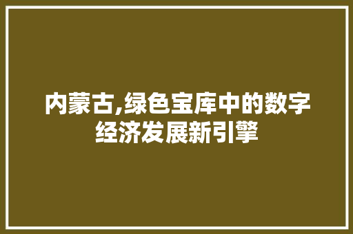 内蒙古,绿色宝库中的数字经济发展新引擎 内蒙古,绿色宝库中的数字经济发展新引擎 神马SEO