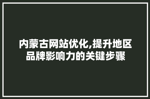 内蒙古网站优化,提升地区品牌影响力的关键步骤 内蒙古网站优化,提升地区品牌影响力的关键步骤 网站建设公司