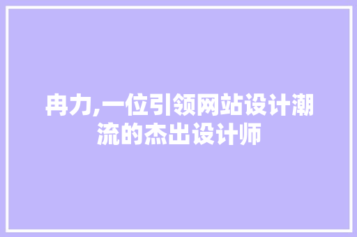 冉力,一位引领网站设计潮流的杰出设计师 冉力,一位引领网站设计潮流的杰出设计师 搜狗SEO