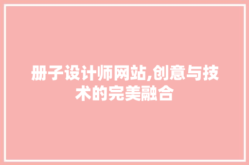 册子设计师网站,创意与技术的完美融合 册子设计师网站,创意与技术的完美融合 SEO关键词