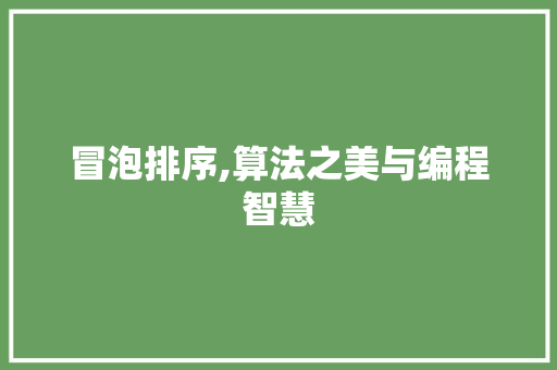 冒泡排序,算法之美与编程智慧