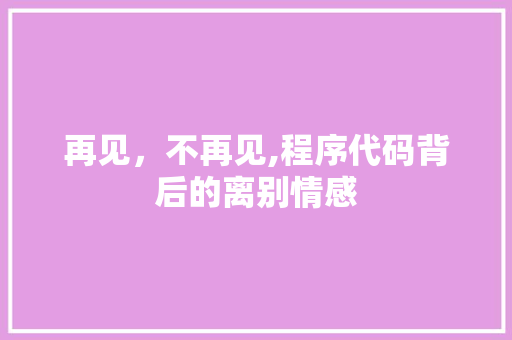 再见，不再见,程序代码背后的离别情感