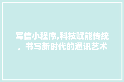 写信小程序,科技赋能传统，书写新时代的通讯艺术 写信小程序,科技赋能传统，书写新时代的通讯艺术 网站建设公司