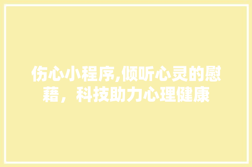 伤心小程序,倾听心灵的慰藉，科技助力心理健康 伤心小程序,倾听心灵的慰藉，科技助力心理健康 神马SEO
