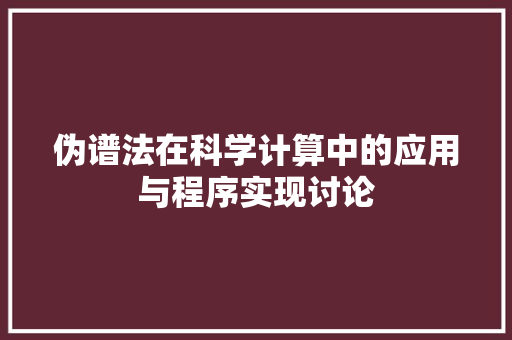 伪谱法在科学计算中的应用与程序实现讨论 伪谱法在科学计算中的应用与程序实现讨论 SEO关键词