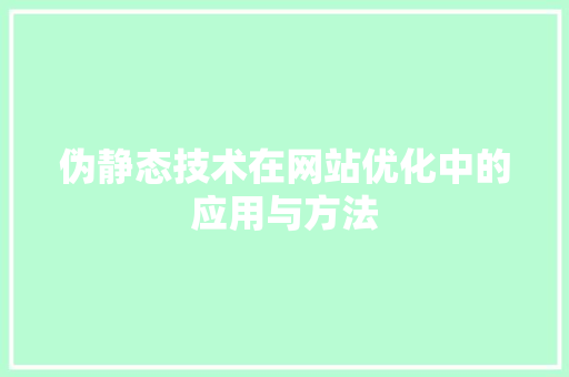 伪静态技术在网站优化中的应用与方法 伪静态技术在网站优化中的应用与方法 必应SEO