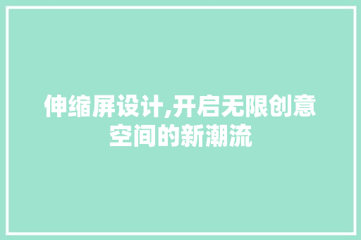 伸缩屏设计,开启无限创意空间的新潮流