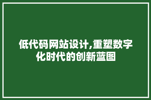 低代码网站设计,重塑数字化时代的创新蓝图 低代码网站设计,重塑数字化时代的创新蓝图 百度SEO