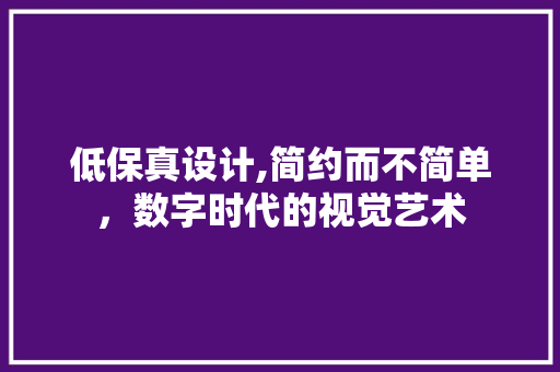 低保真设计,简约而不简单，数字时代的视觉艺术 低保真设计,简约而不简单，数字时代的视觉艺术 搜狗SEO