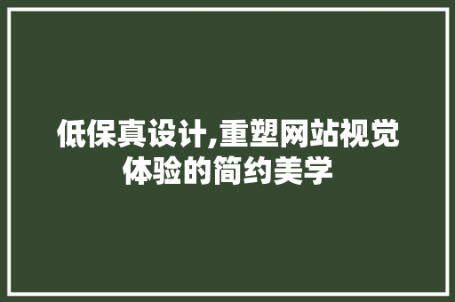 低保真设计,重塑网站视觉体验的简约美学 低保真设计,重塑网站视觉体验的简约美学 网站建设公司