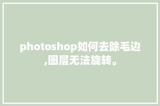 photoshop如何去除毛边,图层无法旋转。 photoshop如何去除毛边,图层无法旋转。 SEO关键词