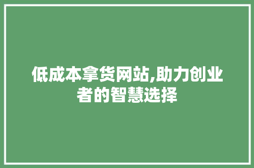 低成本拿货网站,助力创业者的智慧选择 低成本拿货网站,助力创业者的智慧选择 百度SEO