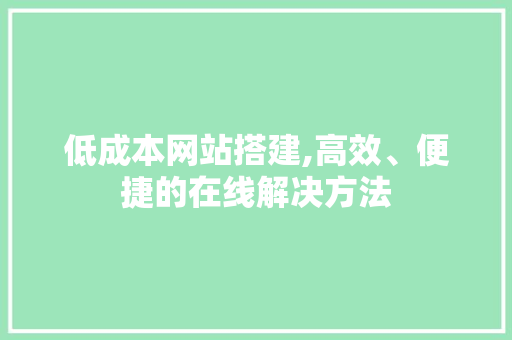 低成本网站搭建,高效、便捷的在线解决方法 低成本网站搭建,高效、便捷的在线解决方法 神马SEO