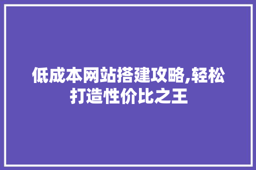 低成本网站搭建攻略,轻松打造性价比之王 低成本网站搭建攻略,轻松打造性价比之王 SEO关键词