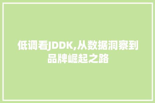 低调看JDDK,从数据洞察到品牌崛起之路 低调看JDDK,从数据洞察到品牌崛起之路 网站建设公司